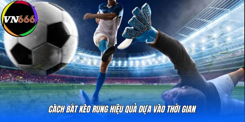 Cách bắt kèo rung hiệu quả dựa vào thời gian