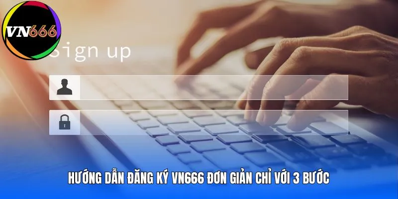 Hướng dẫn đăng ký VN666 đơn giản chỉ với 3 bước